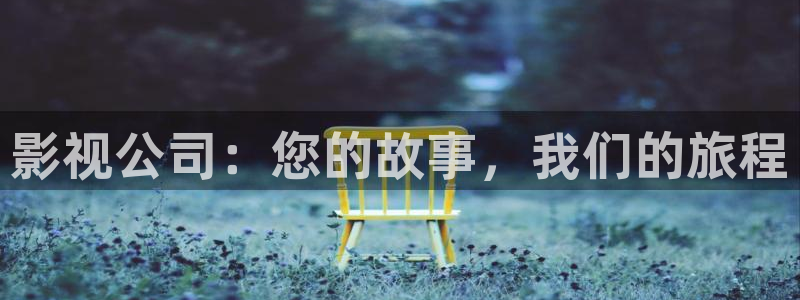 草民影院官网：影视公司：您的故事，我们的旅程