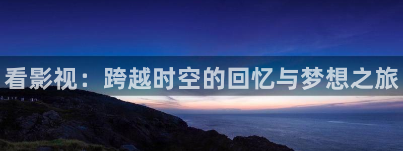 草民电影免费观看完整版：看影视：跨越时空的回忆与梦想之旅