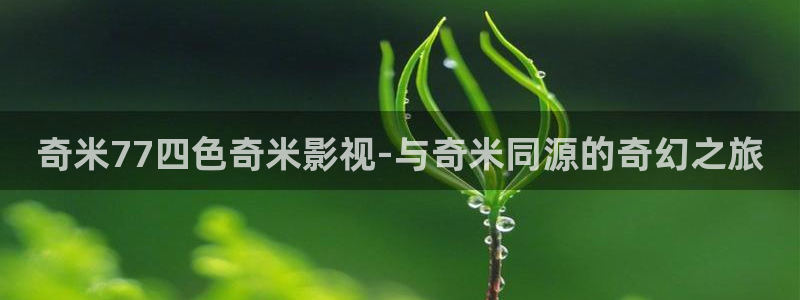 草民影院2023年最新电视剧推荐：奇米77四色奇米影视-与奇米同源的奇幻之旅