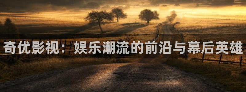 草民理论电影：奇优影视：娱乐潮流的前沿与幕后英雄