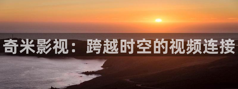 草民电影伦理网：奇米影视：跨越时空的视频连接